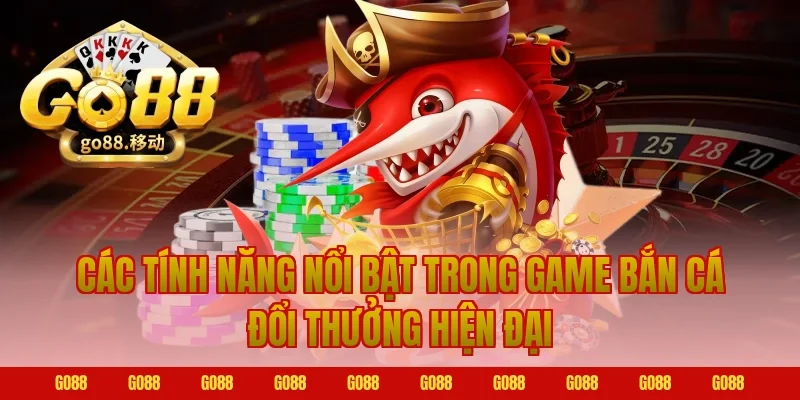 Các tính năng nổi bật trong game bắn cá đổi thưởng Go88 hiện đại