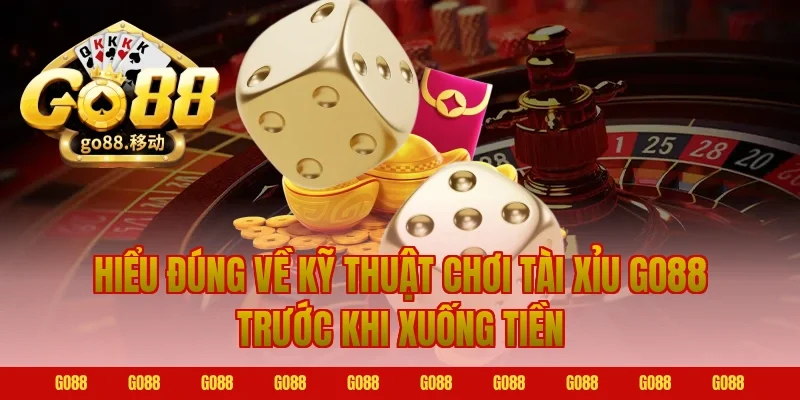Hiểu đúng về kỹ thuật chơi tài xỉu go88 trước khi xuống tiền