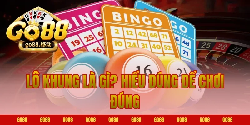 Lô Khung Là Gì? Hiểu Đúng Để Chơi Đúng