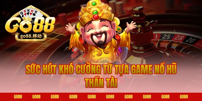 Sức hút khó cưỡng từ tựa game nổ hũ thần tài Go88